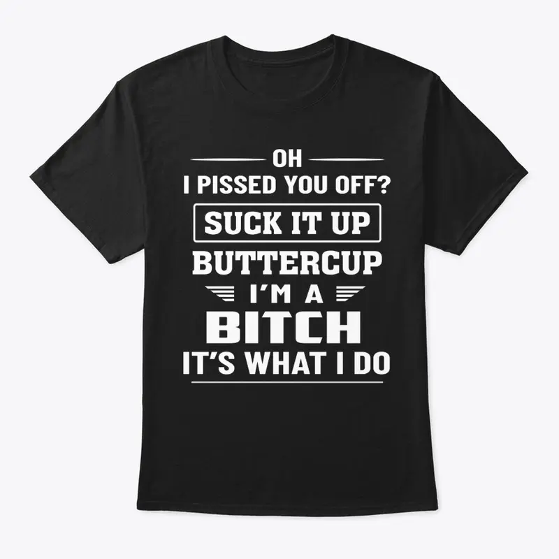 I Pissed You Off? Suck It Up Buttercup